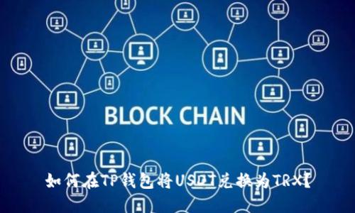 如何在TP钱包将USDT兑换为TRX？
